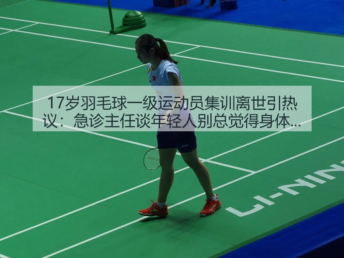 17岁羽毛球一级运动员集训离世引热议：急诊主任谈年轻人别总觉得身体好扛